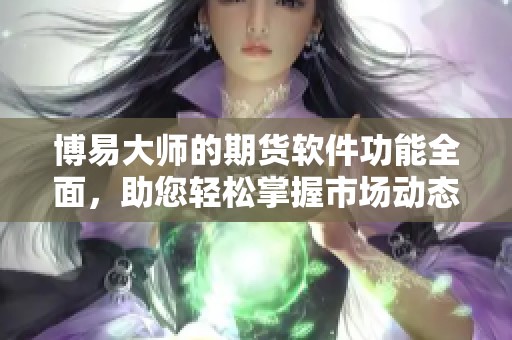 博易大师的期货软件功能全面，助您轻松掌握市场动态与投资机会