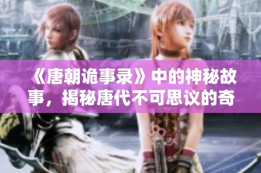 《唐朝诡事录》中的神秘故事，揭秘唐代不可思议的奇事件