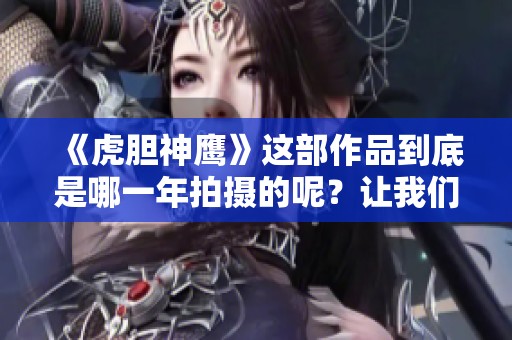 《虎胆神鹰》这部作品到底是哪一年拍摄的呢？让我们来揭晓答案。