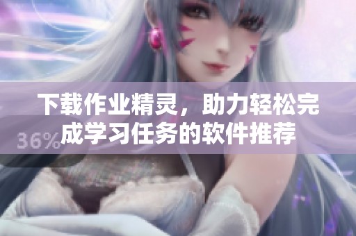 下载作业精灵，助力轻松完成学习任务的软件推荐