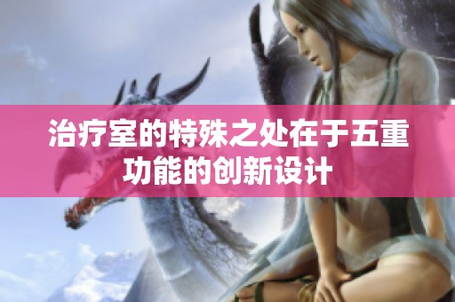 治疗室的特殊之处在于五重功能的创新设计