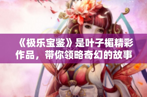 《极乐宝鉴》是叶子楣精彩作品，带你领略奇幻的故事世界