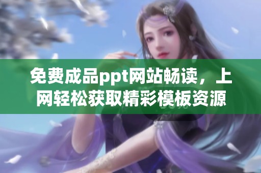 免费成品ppt网站畅读，上网轻松获取精彩模板资源