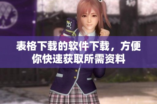 表格下载的软件下载，方便你快速获取所需资料