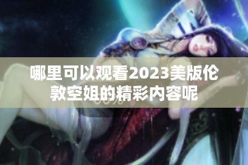 哪里可以观看2023美版伦敦空姐的精彩内容呢