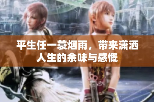 平生任一蓑烟雨，带来潇洒人生的余味与感慨