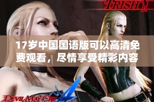17岁中国国语版可以高清免费观看，尽情享受精彩内容的绝佳体验