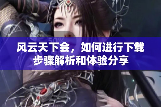 风云天下会，如何进行下载步骤解析和体验分享