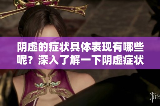阴虚的症状具体表现有哪些呢？深入了解一下阴虚症状的特点。