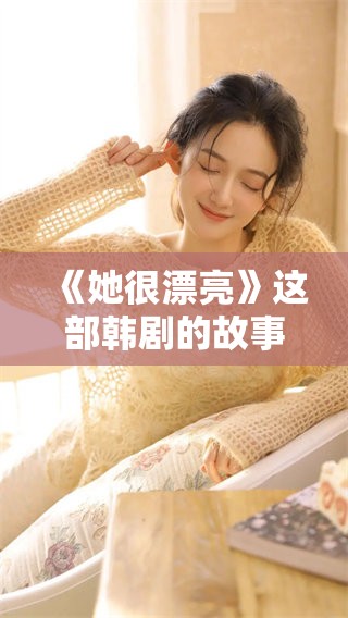 《她很漂亮》这部韩剧的故事情节十分吸引人，是你不可错过的佳作。