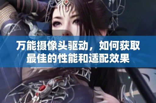 万能摄像头驱动，如何获取最佳的性能和适配效果