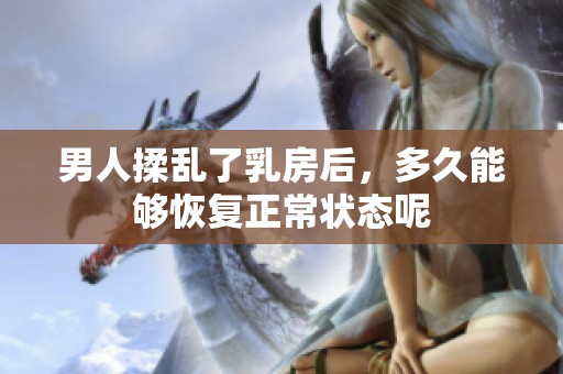 男人揉乱了乳房后，多久能够恢复正常状态呢