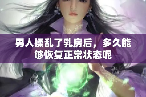 男人揉乱了乳房后，多久能够恢复正常状态呢