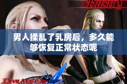 男人揉乱了乳房后，多久能够恢复正常状态呢