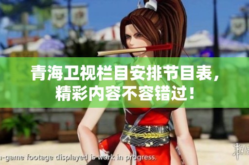 青海卫视栏目安排节目表，精彩内容不容错过！