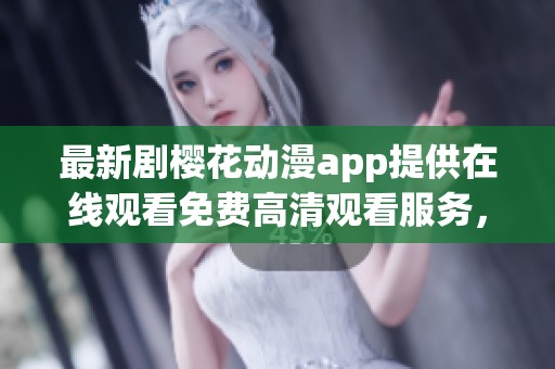 最新剧樱花动漫app提供在线观看免费高清观看服务，尽享精彩内容！