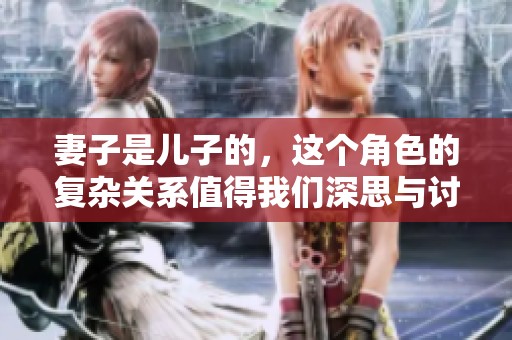 妻子是儿子的，这个角色的复杂关系值得我们深思与讨论。