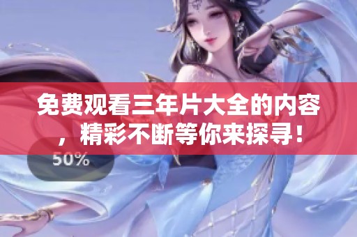 免费观看三年片大全的内容，精彩不断等你来探寻！