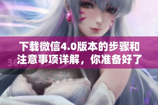 下载微信4.0版本的步骤和注意事项详解，你准备好了吗