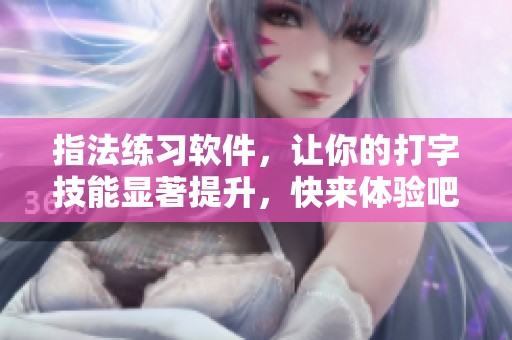 指法练习软件，让你的打字技能显著提升，快来体验吧