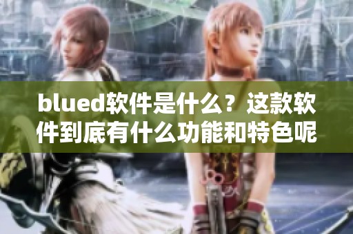 blued软件是什么？这款软件到底有什么功能和特色呢？