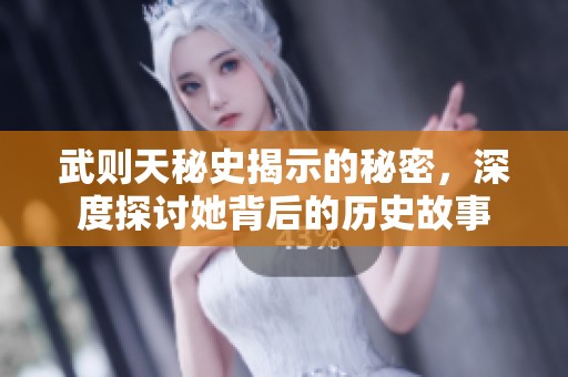 武则天秘史揭示的秘密，深度探讨她背后的历史故事