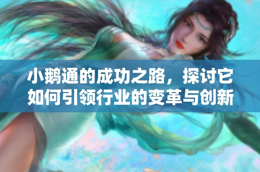 小鹅通的成功之路，探讨它如何引领行业的变革与创新