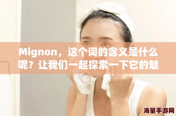 Mignon，这个词的含义是什么呢？让我们一起探索一下它的魅力与独特之处。