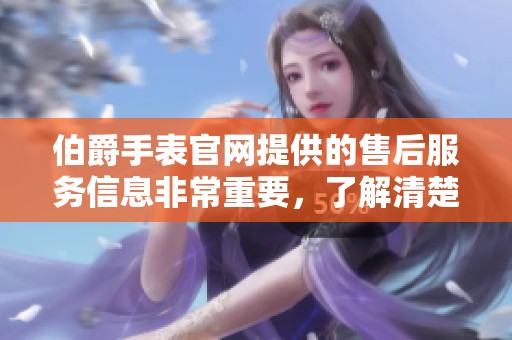 伯爵手表官网提供的售后服务信息非常重要，了解清楚能够提高使用体验