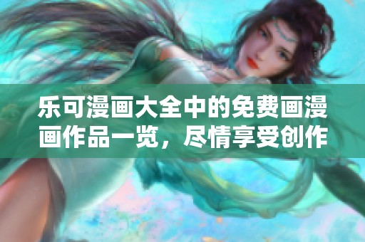 乐可漫画大全中的免费画漫画作品一览，尽情享受创作乐趣吧