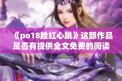 《po18脸红心跳》这部作品是否有提供全文免费的阅读方式？快来一起探索吧！