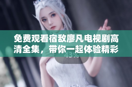 免费观看宿敌廖凡电视剧高清全集，带你一起体验精彩剧情！