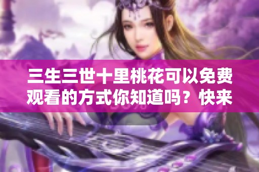 三生三世十里桃花可以免费观看的方式你知道吗？快来了解一下吧！