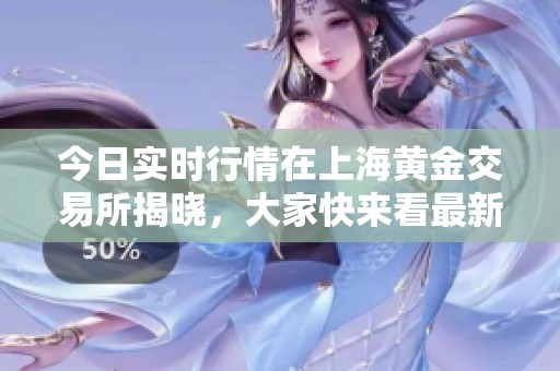 今日实时行情在上海黄金交易所揭晓，大家快来看最新资讯！