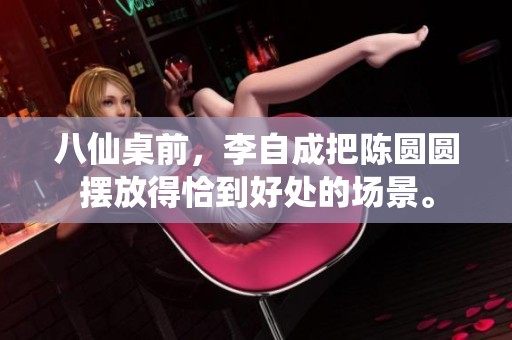 八仙桌前，李自成把陈圆圆摆放得恰到好处的场景。