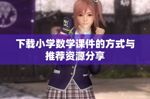 下载小学数学课件的方式与推荐资源分享