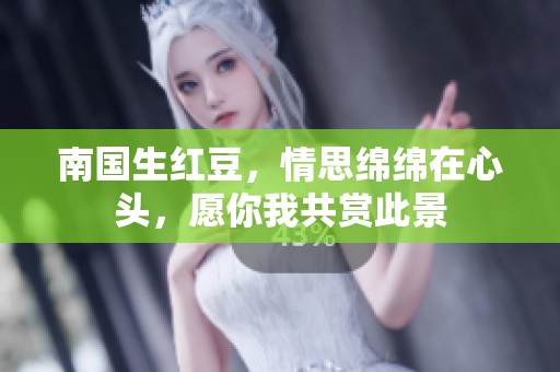 南国生红豆，情思绵绵在心头，愿你我共赏此景