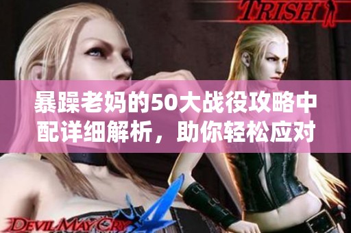暴躁老妈的50大战役攻略中配详细解析，助你轻松应对挑战