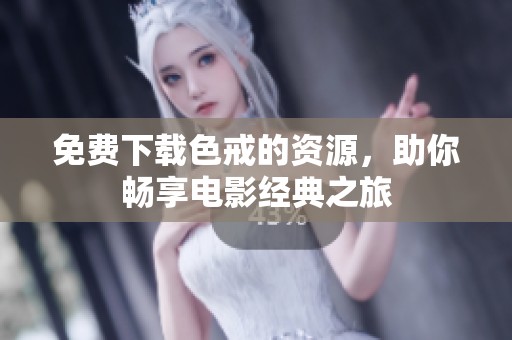 免费下载色戒的资源，助你畅享电影经典之旅