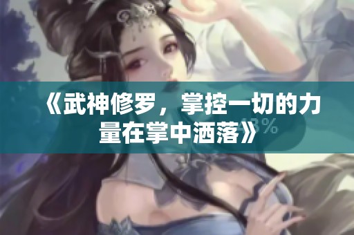 《武神修罗，掌控一切的力量在掌中洒落》