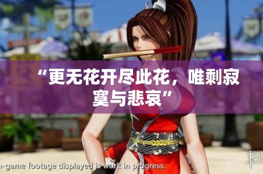 “更无花开尽此花，唯剩寂寞与悲哀”
