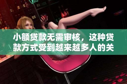 小额贷款无需审核，这种贷款方式受到越来越多人的关注和青睐。