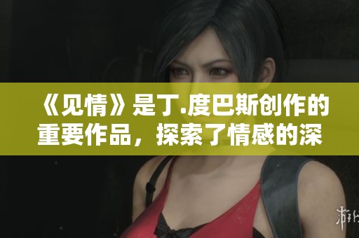 《见情》是丁.度巴斯创作的重要作品，探索了情感的深刻内涵