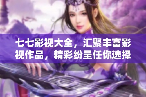 七七影视大全，汇聚丰富影视作品，精彩纷呈任你选择观看