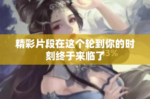 精彩片段在这个轮到你的时刻终于来临了