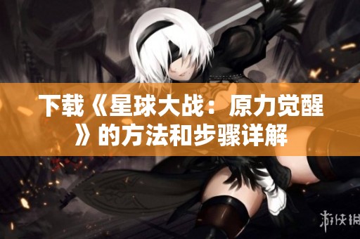 下载《星球大战：原力觉醒》的方法和步骤详解