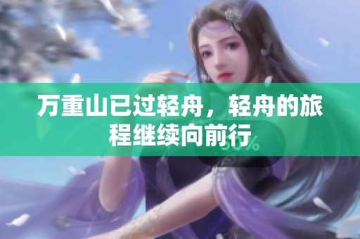 万重山已过轻舟，轻舟的旅程继续向前行