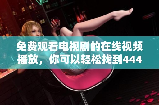 免费观看电视剧的在线视频播放，你可以轻松找到4444444的资源！