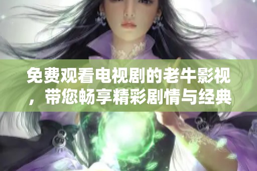 免费观看电视剧的老牛影视，带您畅享精彩剧情与经典作品