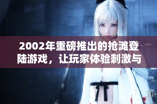 2002年重磅推出的抢滩登陆游戏，让玩家体验刺激与挑战